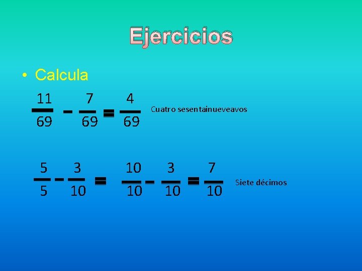 Ejercicios • Calcula 11 7 4 69 69 Cuatro sesentainueveavos 5 3 10 3