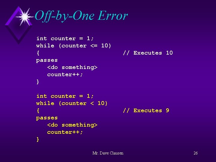 Off-by-One Error int counter = 1; while (counter <= 10) { passes <do something>