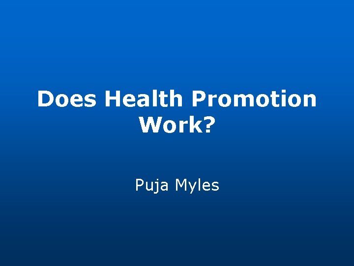 Does Health Promotion Work? Puja Myles 