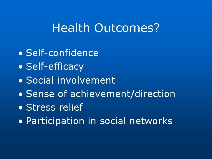 Health Outcomes? • Self-confidence • Self-efficacy • Social involvement • Sense of achievement/direction •