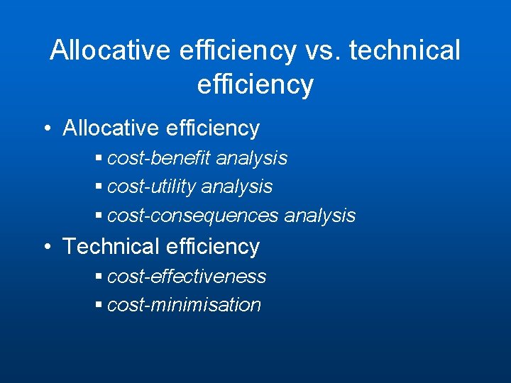 Allocative efficiency vs. technical efficiency • Allocative efficiency § cost-benefit analysis § cost-utility analysis