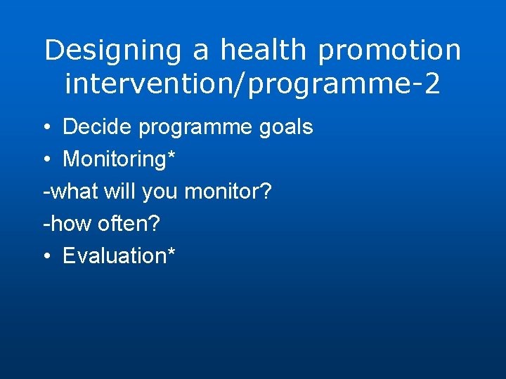 Designing a health promotion intervention/programme-2 • Decide programme goals • Monitoring* -what will you