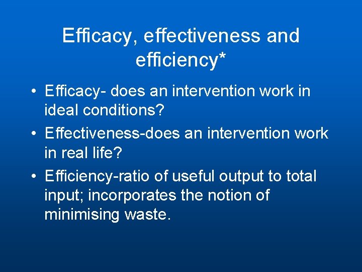 Efficacy, effectiveness and efficiency* • Efficacy- does an intervention work in ideal conditions? •