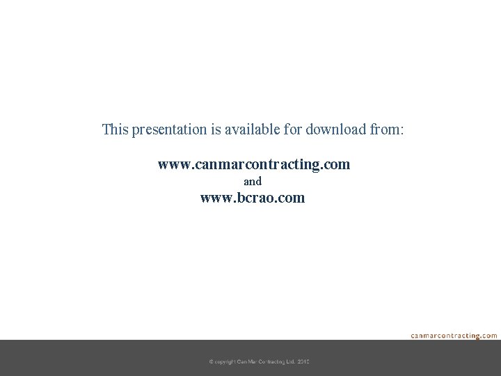 This presentation is available for download from: www. canmarcontracting. com and www. bcrao. com
