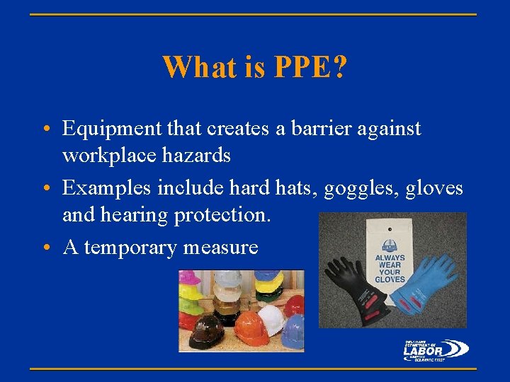 What is PPE? • Equipment that creates a barrier against workplace hazards • Examples