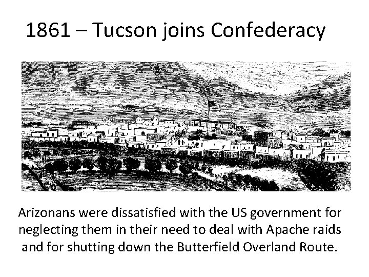 1861 – Tucson joins Confederacy Arizonans were dissatisfied with the US government for neglecting