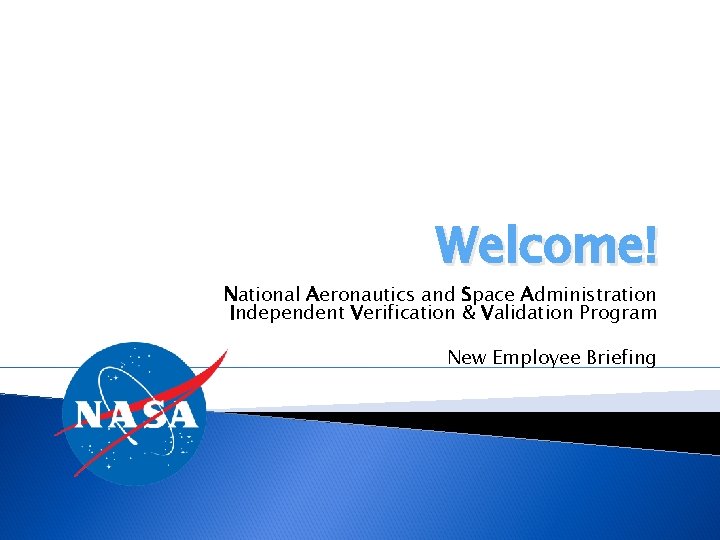 Welcome! National Aeronautics and Space Administration Independent Verification & Validation Program New Employee Briefing