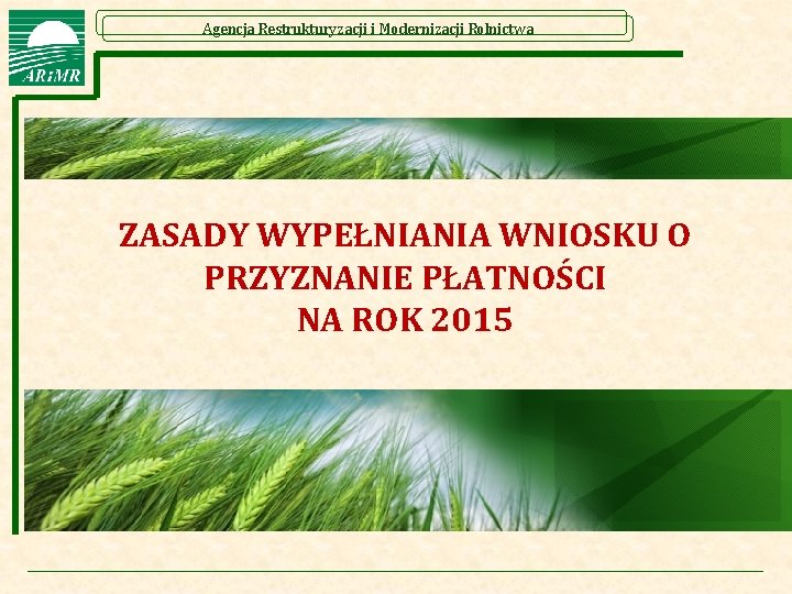 Agencja Restrukturyzacji i Modernizacji Rolnictwa ZASADY WYPEŁNIANIA WNIOSKU O PRZYZNANIE PŁATNOŚCI NA ROK 2015