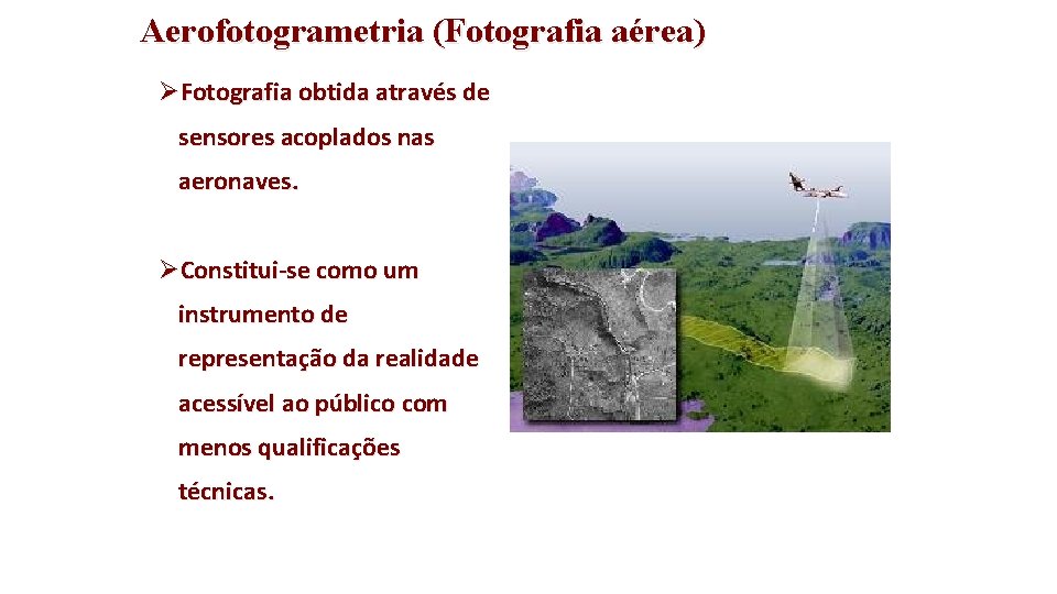 Aerofotogrametria (Fotografia aérea) ØFotografia obtida através de sensores acoplados nas aeronaves. ØConstitui-se como um