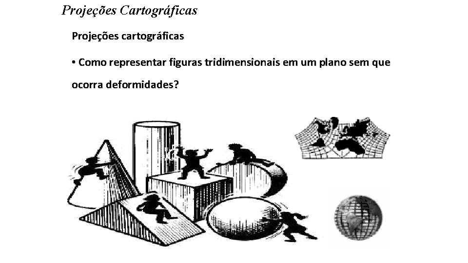 Projeções Cartográficas Projeções cartográficas • Como representar figuras tridimensionais em um plano sem que