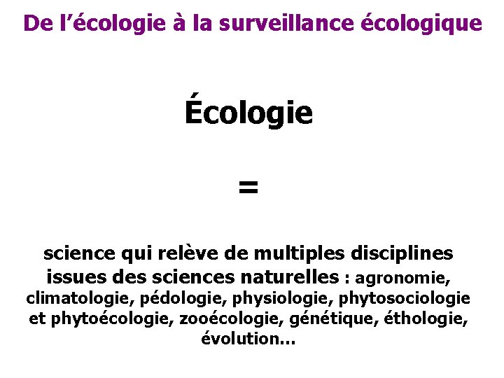 De l’écologie à la surveillance écologique Écologie = science qui relève de multiples disciplines