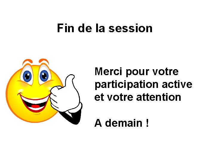 Fin de la session Merci pour votre participation active et votre attention A demain