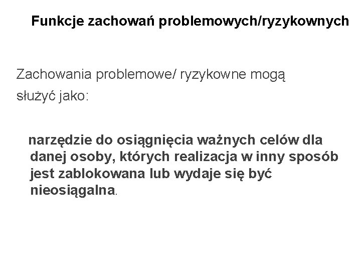 Funkcje zachowań problemowych/ryzykownych Zachowania problemowe/ ryzykowne mogą służyć jako: narzędzie do osiągnięcia ważnych celów