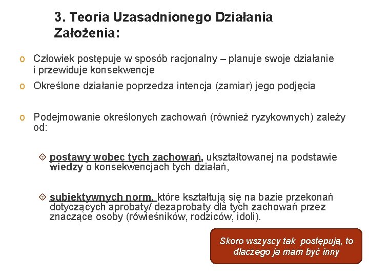 3. Teoria Uzasadnionego Działania Założenia: o Człowiek postępuje w sposób racjonalny – planuje swoje