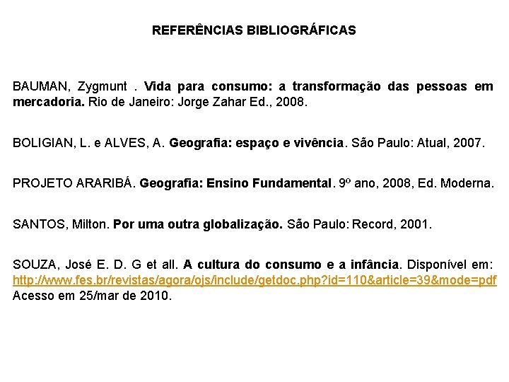 REFERÊNCIAS BIBLIOGRÁFICAS BAUMAN, Zygmunt. Vida para consumo: a transformação das pessoas em mercadoria. Rio