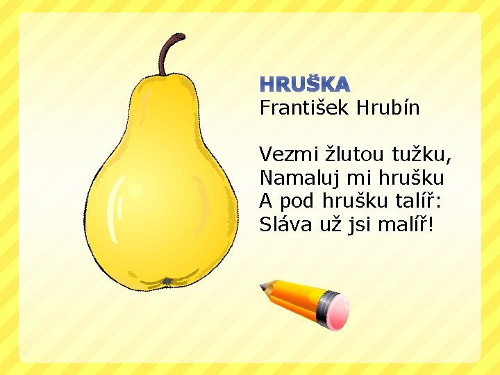 HRUŠKA František Hrubín Vezmi žlutou tužku, Namaluj mi hrušku A pod hrušku talíř: Sláva