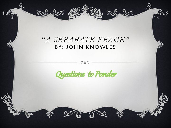 “A SEPARATE PEACE” BY: JOHN KNOWLES Questions to Ponder 