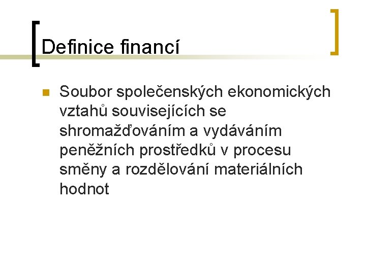 Definice financí n Soubor společenských ekonomických vztahů souvisejících se shromažďováním a vydáváním peněžních prostředků