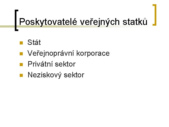 Poskytovatelé veřejných statků n n Stát Veřejnoprávní korporace Privátní sektor Neziskový sektor 