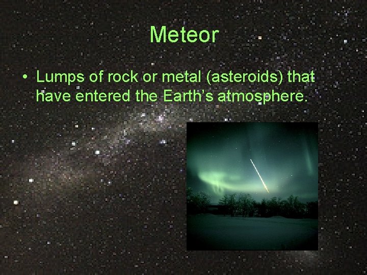 Meteor • Lumps of rock or metal (asteroids) that have entered the Earth’s atmosphere.