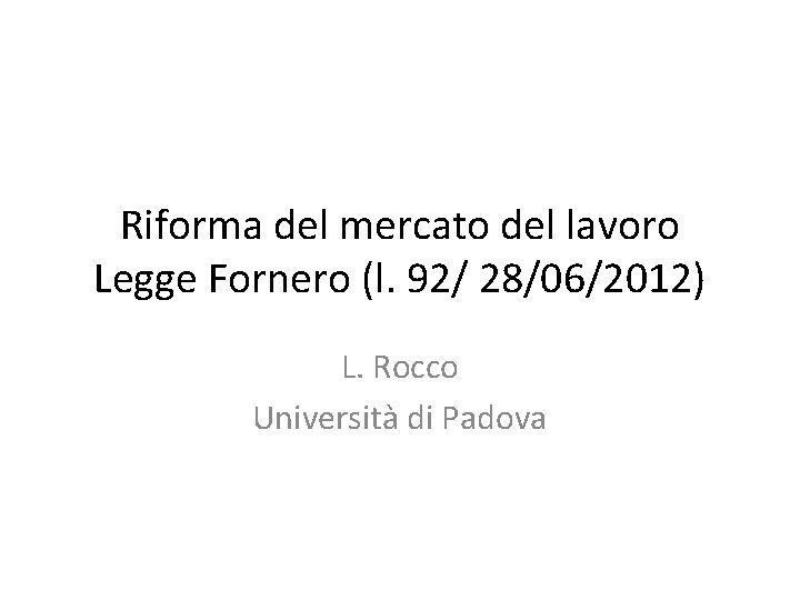 Riforma del mercato del lavoro Legge Fornero (l. 92/ 28/06/2012) L. Rocco Università di