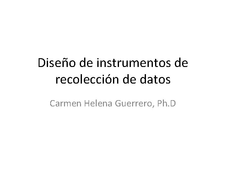 Diseño de instrumentos de recolección de datos Carmen Helena Guerrero, Ph. D 