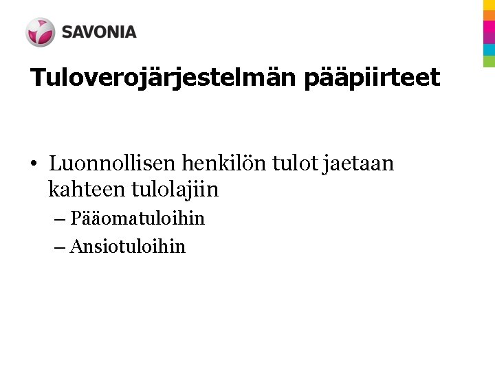 Tuloverojärjestelmän pääpiirteet • Luonnollisen henkilön tulot jaetaan kahteen tulolajiin – Pääomatuloihin – Ansiotuloihin 