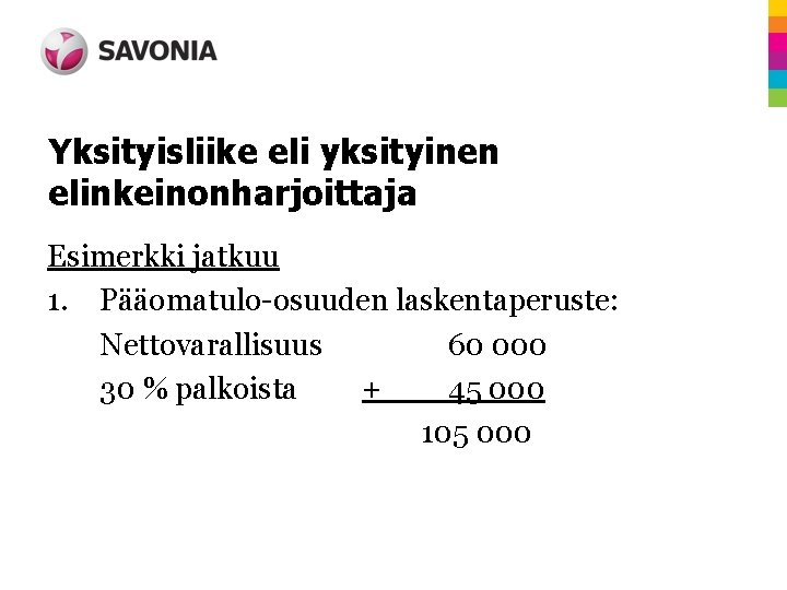 Yksityisliike eli yksityinen elinkeinonharjoittaja Esimerkki jatkuu 1. Pääomatulo-osuuden laskentaperuste: Nettovarallisuus 60 000 30 %