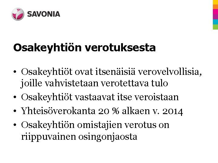 Osakeyhtiön verotuksesta • Osakeyhtiöt ovat itsenäisiä verovelvollisia, joille vahvistetaan verotettava tulo • Osakeyhtiöt vastaavat Osakeyhtiön verotuksesta • Osakeyhtiöt ovat itsenäisiä verovelvollisia, joille vahvistetaan verotettava tulo • Osakeyhtiöt vastaavat