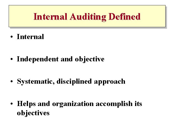 Internal Auditing Defined • Internal • Independent and objective • Systematic, disciplined approach •