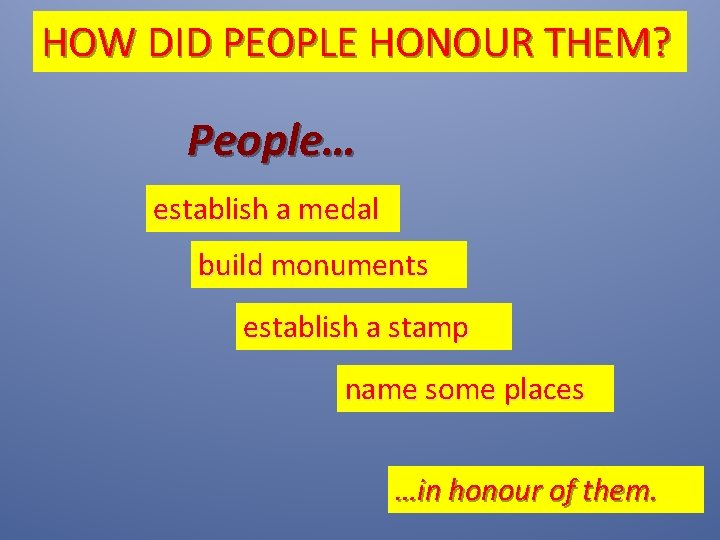 HOW DID PEOPLE HONOUR THEM? People… establish a medal build monuments establish a stamp
