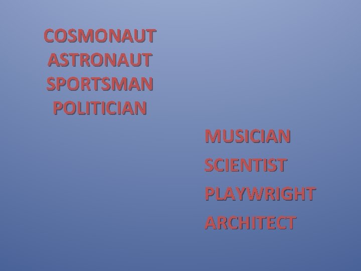 COSMONAUT ASTRONAUT SPORTSMAN POLITICIAN MUSICIAN SCIENTIST PLAYWRIGHT ARCHITECT 