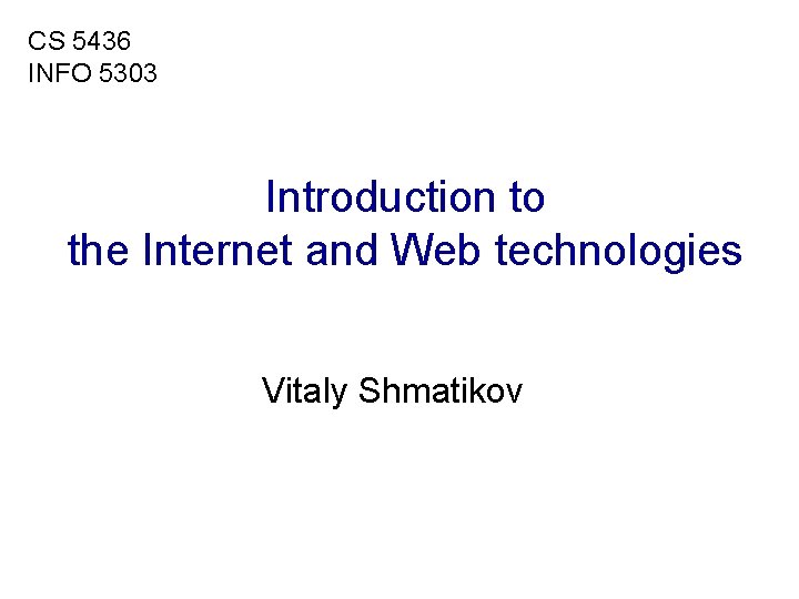 CS 5436 INFO 5303 Introduction to the Internet and Web technologies Vitaly Shmatikov 