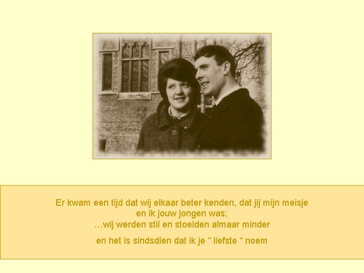 Er kwam een tijd dat wij elkaar beter kenden, dat jij mijn meisje en