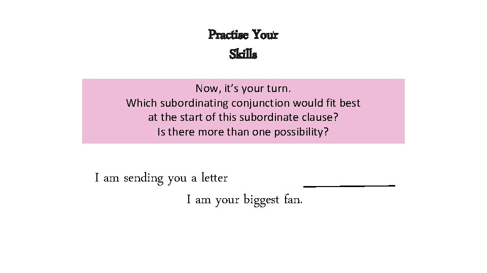 Practise Your Skills Now, it’s your turn. Which subordinating conjunction would fit best at