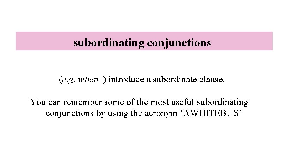 subordinating conjunctions (e. g. when ) introduce a subordinate clause. You can remember some