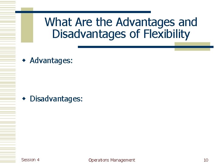 What Are the Advantages and Disadvantages of Flexibility w Advantages: w Disadvantages: Session 4