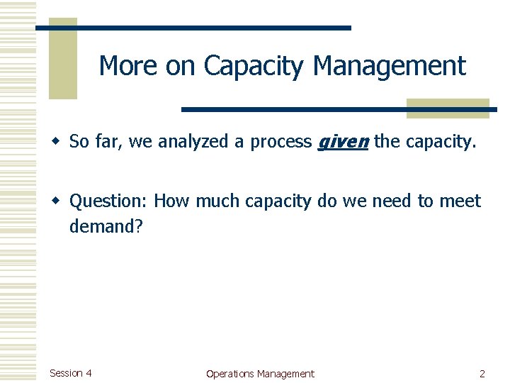 More on Capacity Management w So far, we analyzed a process given the capacity.