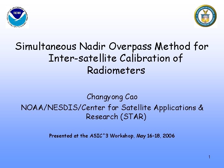 Simultaneous Nadir Overpass Method for Inter-satellite Calibration of Radiometers Changyong Cao NOAA/NESDIS/Center for Satellite