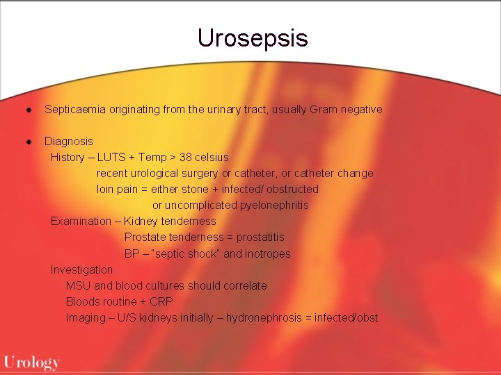 Urosepsis l Septicaemia originating from the urinary tract, usually Gram negative l Diagnosis History