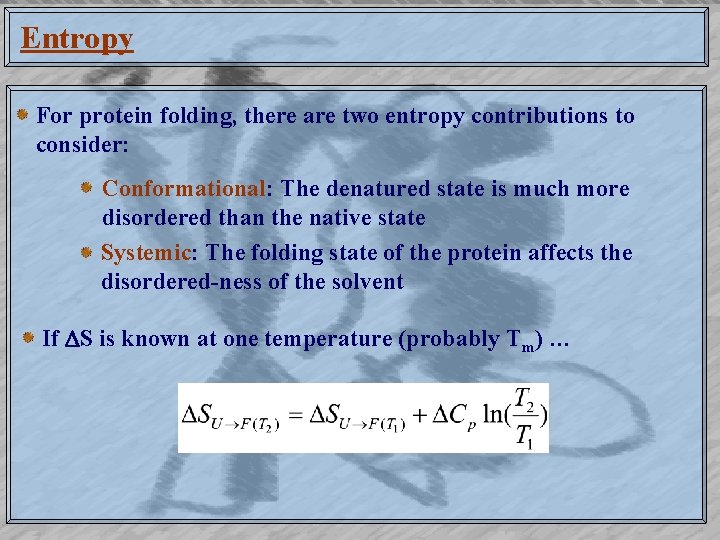 Entropy For protein folding, there are two entropy contributions to consider: Conformational: The denatured