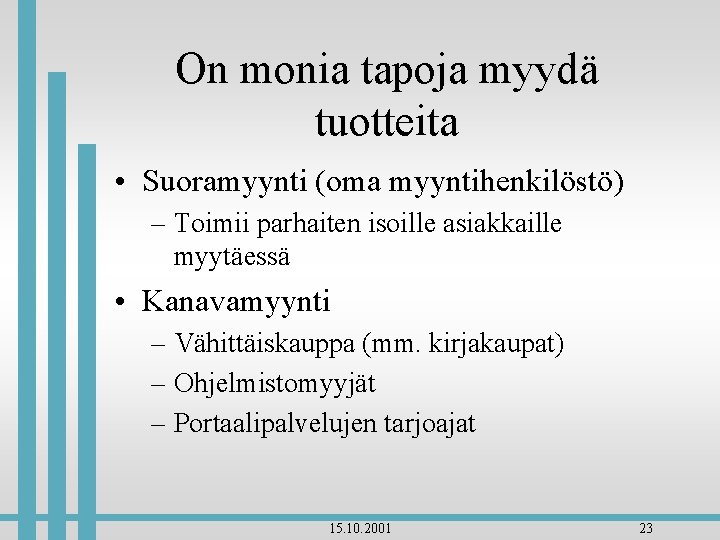 On monia tapoja myydä tuotteita • Suoramyynti (oma myyntihenkilöstö) – Toimii parhaiten isoille asiakkaille