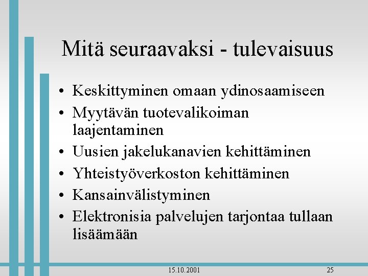 Mitä seuraavaksi - tulevaisuus • Keskittyminen omaan ydinosaamiseen • Myytävän tuotevalikoiman laajentaminen • Uusien