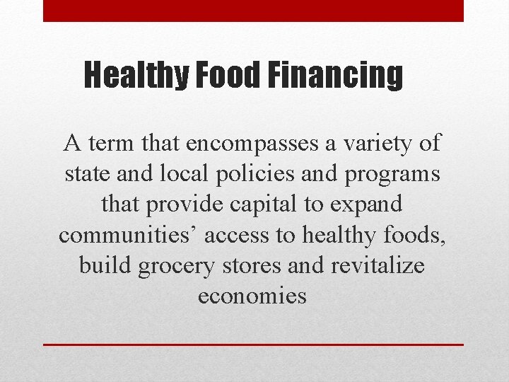 Healthy Food Financing A term that encompasses a variety of state and local policies