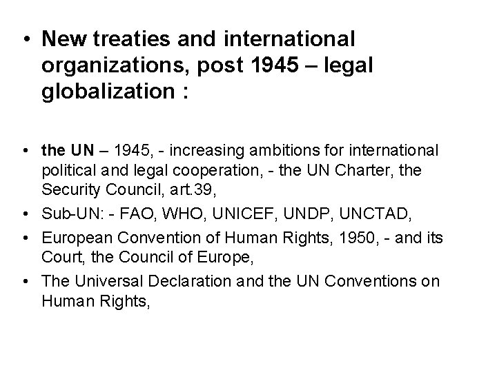  • New treaties and international organizations, post 1945 – legal globalization : •