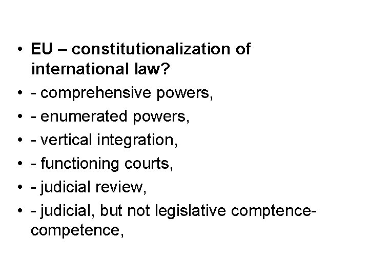  • EU – constitutionalization of international law? • - comprehensive powers, • -