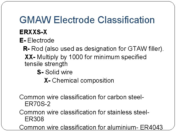 GMAW Electrode Classification ERXXS-X E- Electrode R- Rod (also used as designation for GTAW