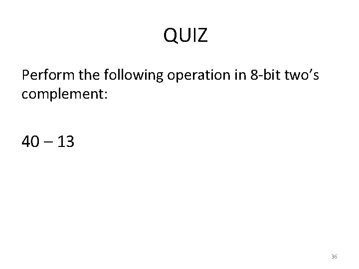QUIZ Perform the following operation in 8 -bit two’s complement: 40 – 13 36