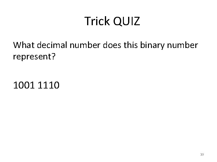 Trick QUIZ What decimal number does this binary number represent? 1001 1110 39 