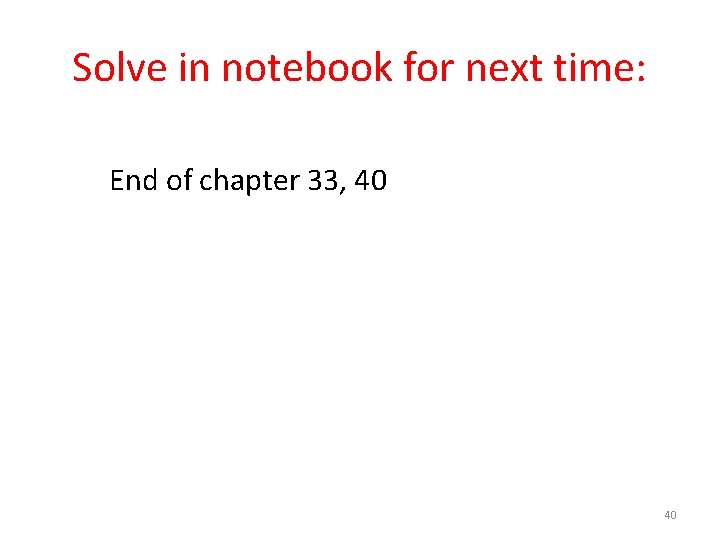 Solve in notebook for next time: End of chapter 33, 40 40 